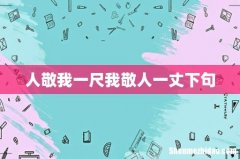 人敬我一尺我敬人一丈下句
