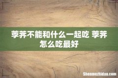 荸荠不能和什么一起吃 荸荠怎么吃最好