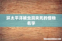 环太平洋被虫洞夹死的怪物名字