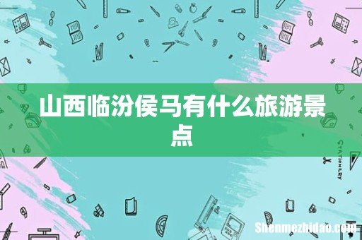 山西临汾侯马有什么旅游景点