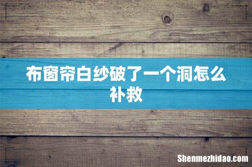 布窗帘白纱破了一个洞怎么补救