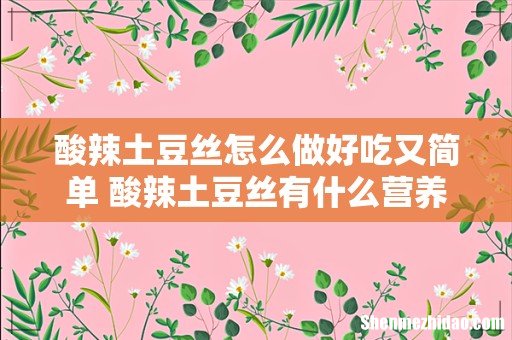 酸辣土豆丝怎么做好吃又简单 酸辣土豆丝有什么营养