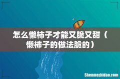 懒柿子的做法脆的 怎么懒柿子才能又脆又甜