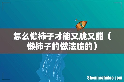 懒柿子的做法脆的 怎么懒柿子才能又脆又甜
