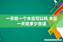 一天吃一个木瓜可以吗 木瓜一天吃多少合适