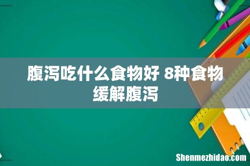 腹泻吃什么食物好 8种食物缓解腹泻