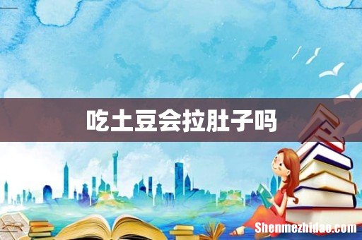吃土豆会拉肚子吗