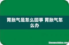 胃胀气是怎么回事 胃胀气怎么办