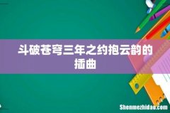 斗破苍穹三年之约抱云韵的插曲