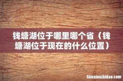 钱塘湖位于现在的什么位置 钱塘湖位于哪里哪个省