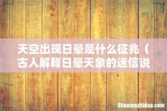 古人解释日晕天象的迷信说法 天空出现日晕是什么征兆