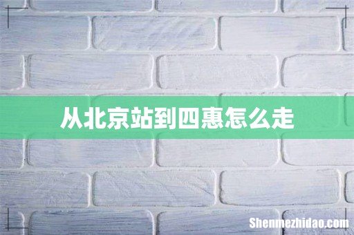 从北京站到四惠怎么走