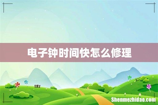 电子钟时间快怎么修理