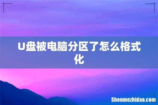 U盘被电脑分区了怎么格式化