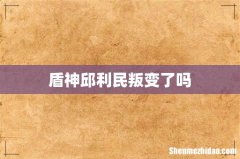盾神邱利民叛变了吗