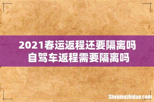 2021春运返程还要隔离吗 自驾车返程需要隔离吗