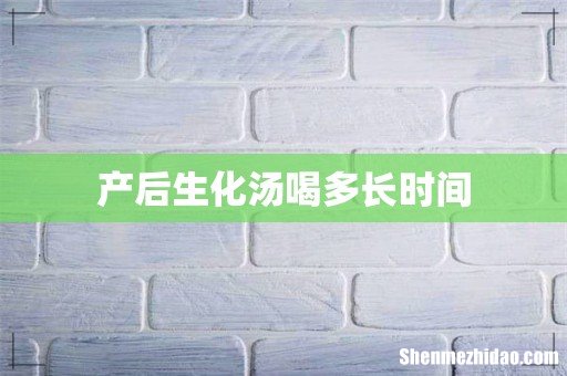 产后生化汤喝多长时间