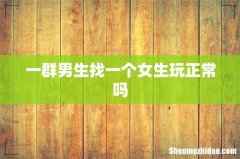 一群男生找一个女生玩正常吗
