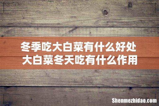 冬季吃大白菜有什么好处 大白菜冬天吃有什么作用
