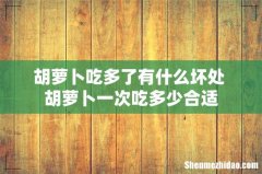 胡萝卜吃多了有什么坏处 胡萝卜一次吃多少合适