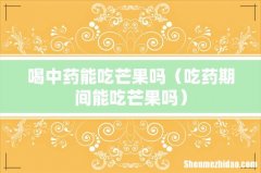 吃药期间能吃芒果吗 喝中药能吃芒果吗
