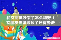 女朋友失望透顶了还有办法挽回吗 和女朋友吵架了怎么和好