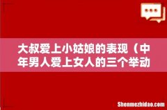 中年男人爱上女人的三个举动 大叔爱上小姑娘的表现