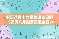 农历八月搬家黄道吉日2022 农历八月十六是黄道吉日吗