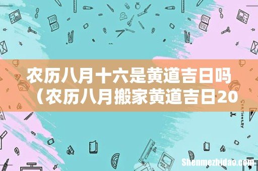 农历八月搬家黄道吉日2022 农历八月十六是黄道吉日吗