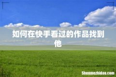 如何在快手看过的作品找到他