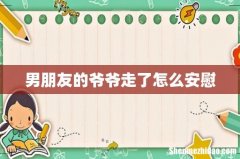 男朋友的爷爷走了怎么安慰