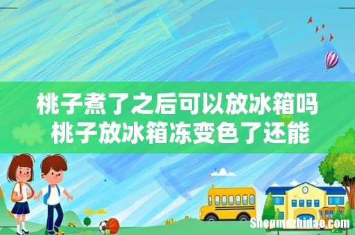 桃子煮了之后可以放冰箱吗 桃子放冰箱冻变色了还能吃吗