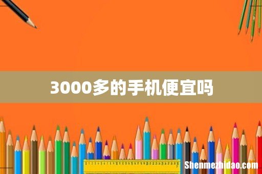 3000多的手机便宜吗