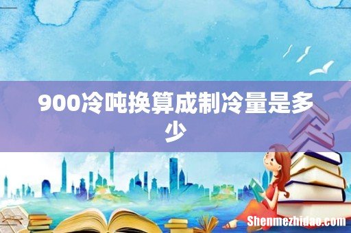 900冷吨换算成制冷量是多少