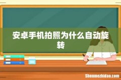 安卓手机拍照为什么自动旋转