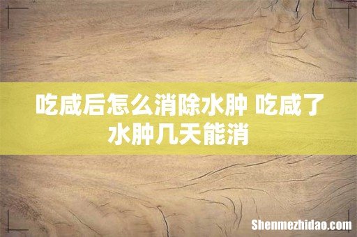 吃咸后怎么消除水肿 吃咸了水肿几天能消