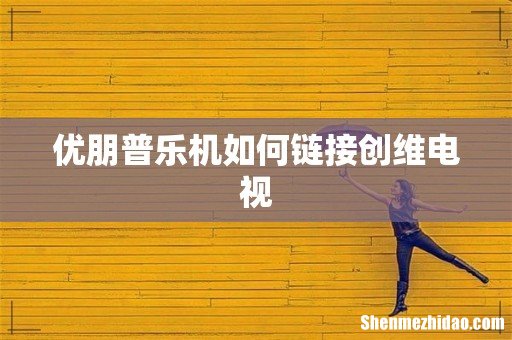 优朋普乐机如何链接创维电视