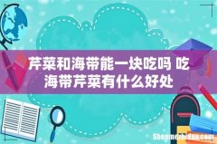 芹菜和海带能一块吃吗 吃海带芹菜有什么好处