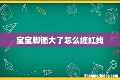 宝宝脚镯大了怎么缠红线