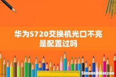 华为5720交换机光口不亮是配置过吗