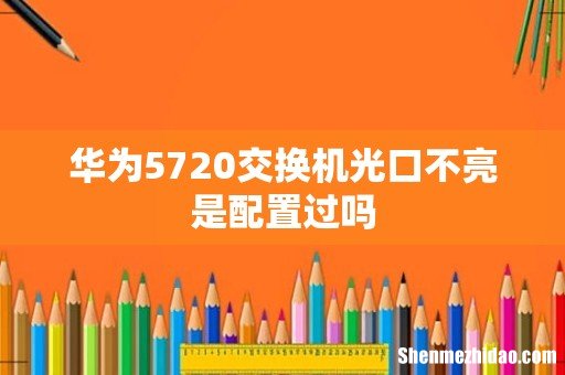 华为5720交换机光口不亮是配置过吗