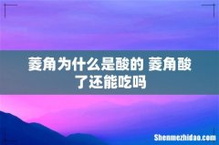 菱角为什么是酸的 菱角酸了还能吃吗