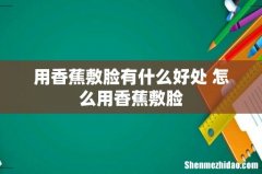 用香蕉敷脸有什么好处 怎么用香蕉敷脸
