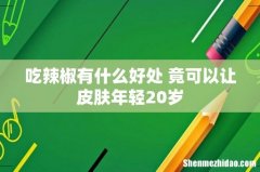 吃辣椒有什么好处 竟可以让皮肤年轻20岁