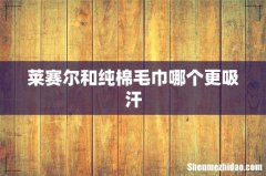 莱赛尔和纯棉毛巾哪个更吸汗