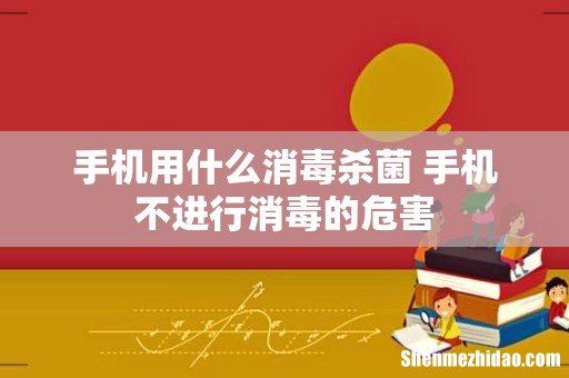 手机用什么消毒杀菌 手机不进行消毒的危害