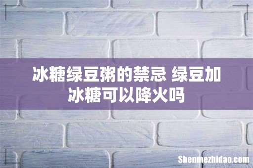 冰糖绿豆粥的禁忌 绿豆加冰糖可以降火吗