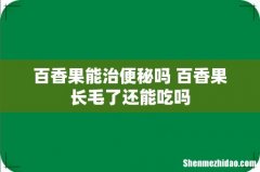 百香果能治便秘吗 百香果长毛了还能吃吗