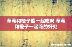 草莓和橙子能一起吃吗 草莓和橙子一起吃的好处