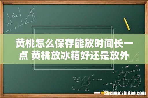 黄桃怎么保存能放时间长一点 黄桃放冰箱好还是放外面好
